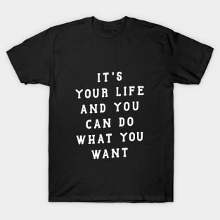 ITS YOUR LIFE AND YOU CAN DO WHAT YOU WANT T-Shirt